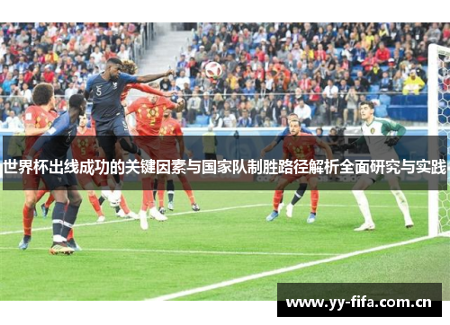 世界杯出线成功的关键因素与国家队制胜路径解析全面研究与实践 世界杯出线成功的关键因素与国家队制胜路径解析全面研究与实践